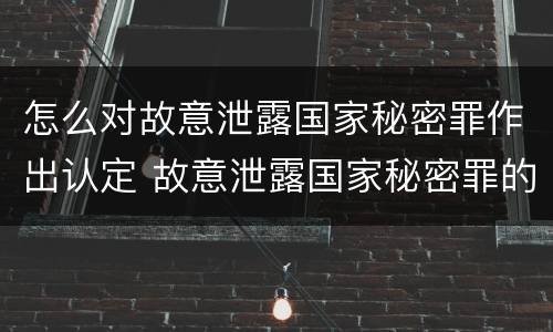 怎么对故意泄露国家秘密罪作出认定 故意泄露国家秘密罪的构成要件