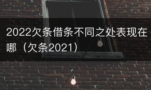 2022欠条借条不同之处表现在哪（欠条2021）