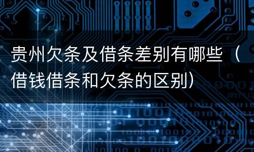 贵州欠条及借条差别有哪些（借钱借条和欠条的区别）