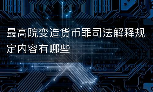 最高院变造货币罪司法解释规定内容有哪些