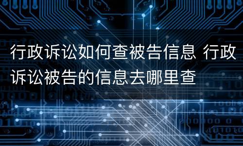 行政诉讼如何查被告信息 行政诉讼被告的信息去哪里查