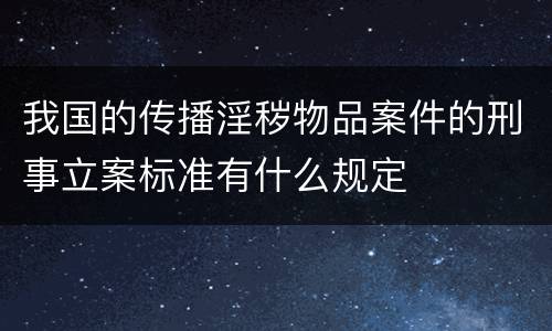 我国的传播淫秽物品案件的刑事立案标准有什么规定