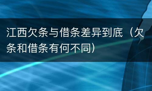 江西欠条与借条差异到底（欠条和借条有何不同）