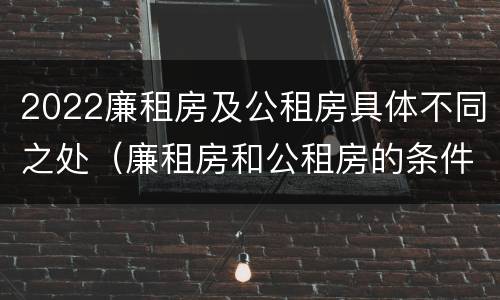 2022廉租房及公租房具体不同之处（廉租房和公租房的条件）