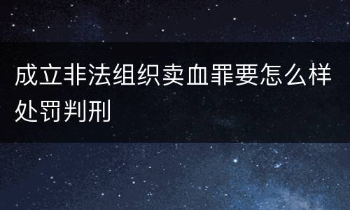 成立非法组织卖血罪要怎么样处罚判刑