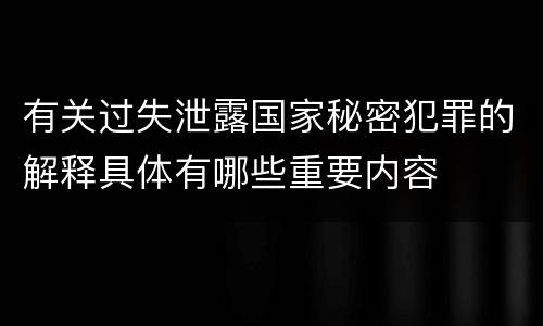 有关过失泄露国家秘密犯罪的解释具体有哪些重要内容