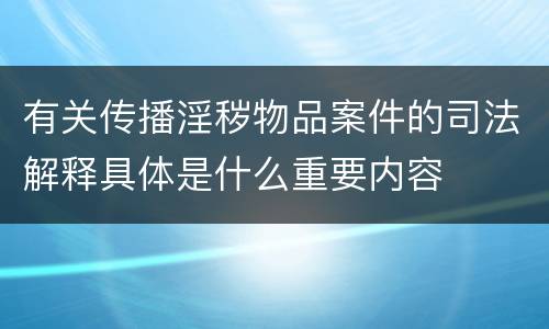 有关传播淫秽物品案件的司法解释具体是什么重要内容