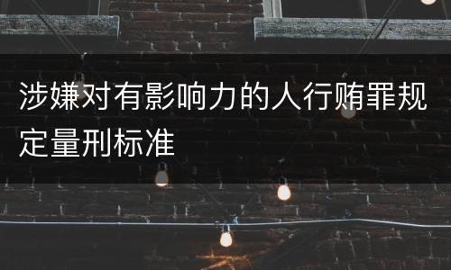 涉嫌对有影响力的人行贿罪规定量刑标准