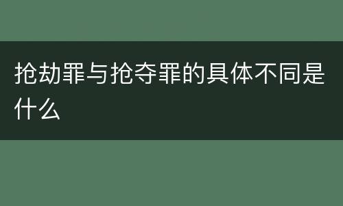 抢劫罪与抢夺罪的具体不同是什么