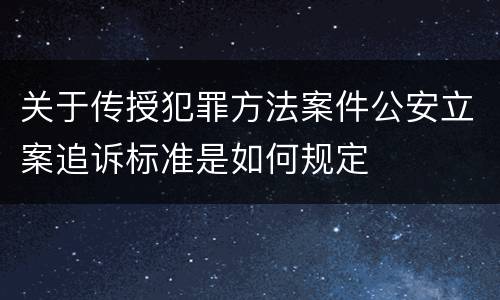 关于传授犯罪方法案件公安立案追诉标准是如何规定