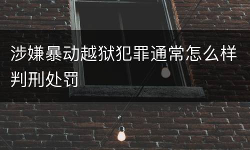 涉嫌暴动越狱犯罪通常怎么样判刑处罚
