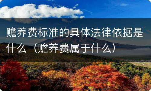 赡养费标准的具体法律依据是什么（赡养费属于什么）