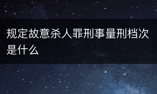 规定故意杀人罪刑事量刑档次是什么