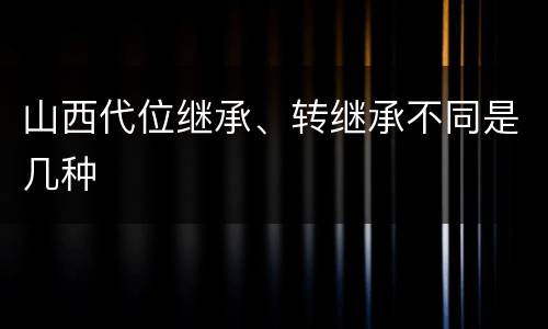 山西代位继承、转继承不同是几种