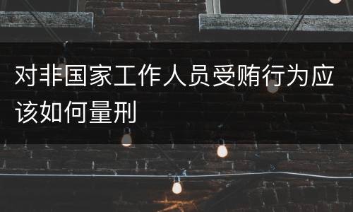 对非国家工作人员受贿行为应该如何量刑