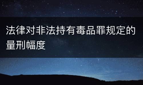 法律对非法持有毒品罪规定的量刑幅度