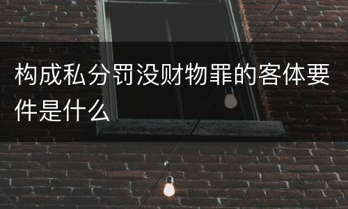构成私分罚没财物罪的客体要件是什么