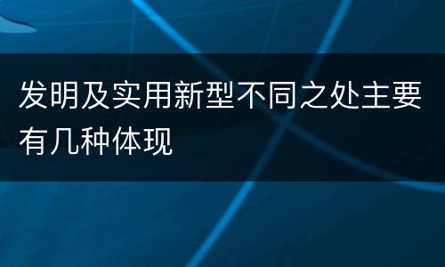 发明及实用新型不同之处主要有几种体现