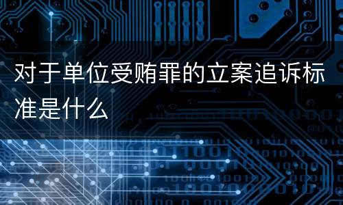对于单位受贿罪的立案追诉标准是什么