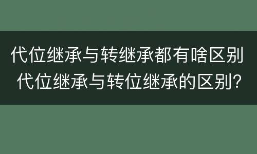代位继承与转继承都有啥区别 代位继承与转位继承的区别?