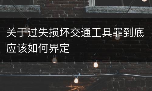关于过失损坏交通工具罪到底应该如何界定