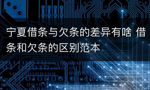 宁夏借条与欠条的差异有啥 借条和欠条的区别范本