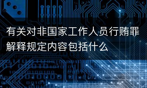 有关对非国家工作人员行贿罪解释规定内容包括什么