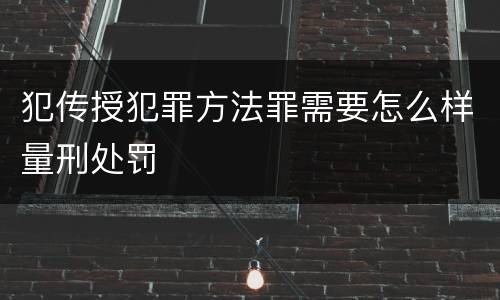 犯传授犯罪方法罪需要怎么样量刑处罚