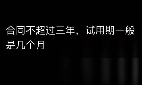 合同不超过三年，试用期一般是几个月