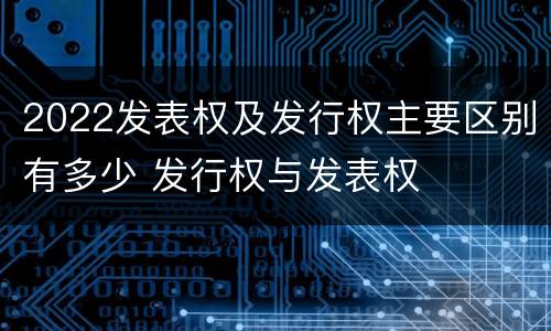 2022发表权及发行权主要区别有多少 发行权与发表权