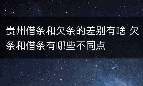 贵州借条和欠条的差别有啥 欠条和借条有哪些不同点
