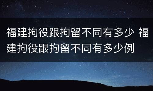 福建拘役跟拘留不同有多少 福建拘役跟拘留不同有多少例