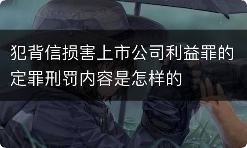 犯背信损害上市公司利益罪的定罪刑罚内容是怎样的