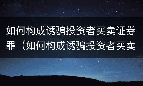 如何构成诱骗投资者买卖证券罪（如何构成诱骗投资者买卖证券罪）
