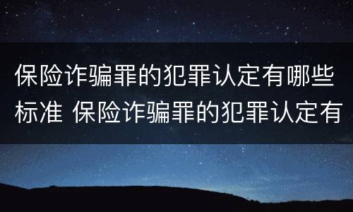 保险诈骗罪的犯罪认定有哪些标准 保险诈骗罪的犯罪认定有哪些标准和要求