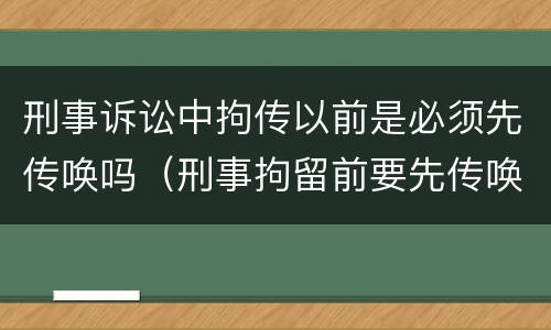 刑事诉讼中拘传以前是必须先传唤吗（刑事拘留前要先传唤吗）