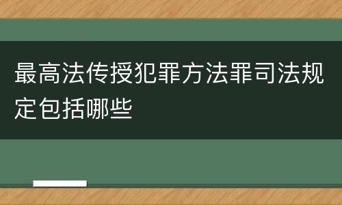 最高法传授犯罪方法罪司法规定包括哪些