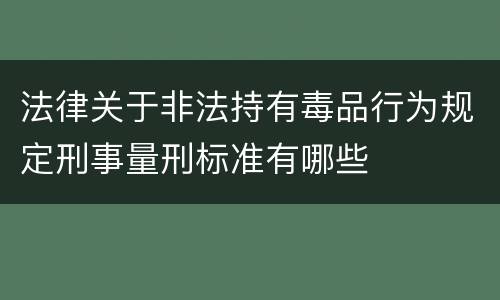 法律关于非法持有毒品行为规定刑事量刑标准有哪些