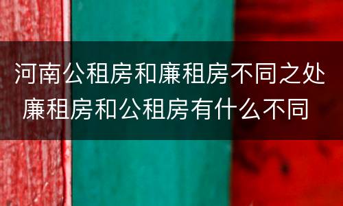 河南公租房和廉租房不同之处 廉租房和公租房有什么不同