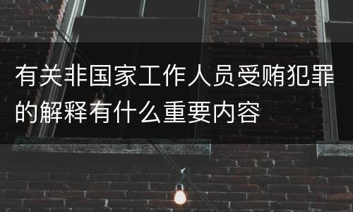有关非国家工作人员受贿犯罪的解释有什么重要内容