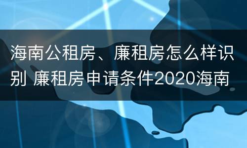 海南公租房、廉租房怎么样识别 廉租房申请条件2020海南
