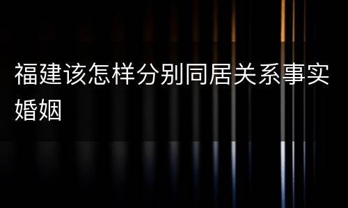 福建该怎样分别同居关系事实婚姻