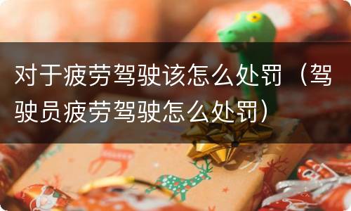 对于疲劳驾驶该怎么处罚（驾驶员疲劳驾驶怎么处罚）