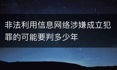 非法利用信息网络涉嫌成立犯罪的可能要判多少年