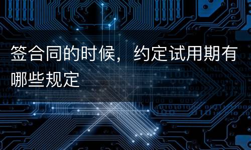 签合同的时候，约定试用期有哪些规定
