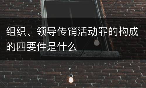 组织、领导传销活动罪的构成的四要件是什么