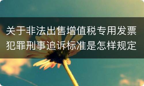 关于非法出售增值税专用发票犯罪刑事追诉标准是怎样规定
