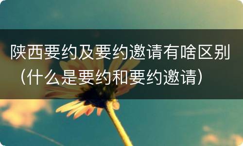 陕西要约及要约邀请有啥区别（什么是要约和要约邀请）