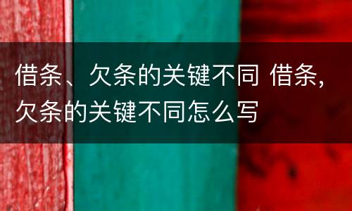 借条、欠条的关键不同 借条,欠条的关键不同怎么写