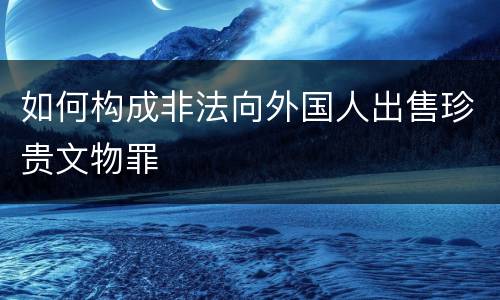 如何构成非法向外国人出售珍贵文物罪